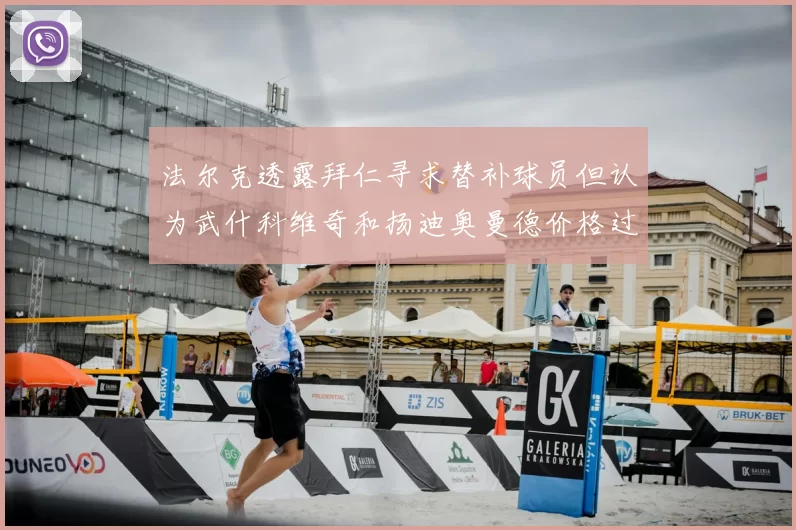 法尔克透露拜仁寻求替补球员但认为武什科维奇和扬迪奥曼德价格过高