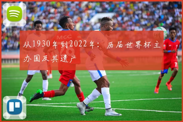 从1930年到2022年：历届世界杯主办国及其遗产