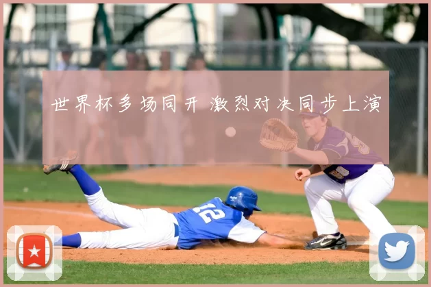 世界杯多场同开 激烈对决同步上演