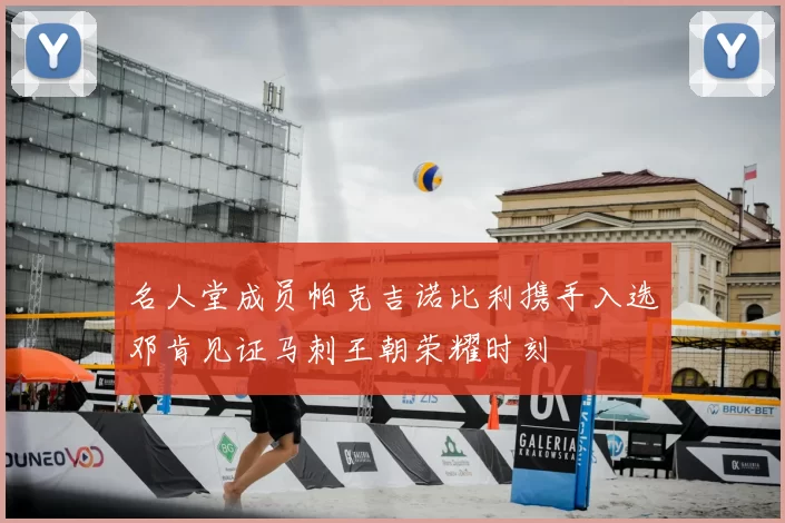 名人堂成员帕克吉诺比利携手入选邓肯见证马刺王朝荣耀时刻