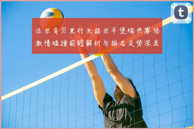 法尔肯贝里对决赫尔辛堡瑞典赛场激情碰撞前瞻解析与排名走势深度观察