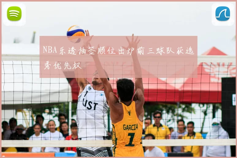 NBA乐透抽签顺位出炉前三球队获选秀优先权