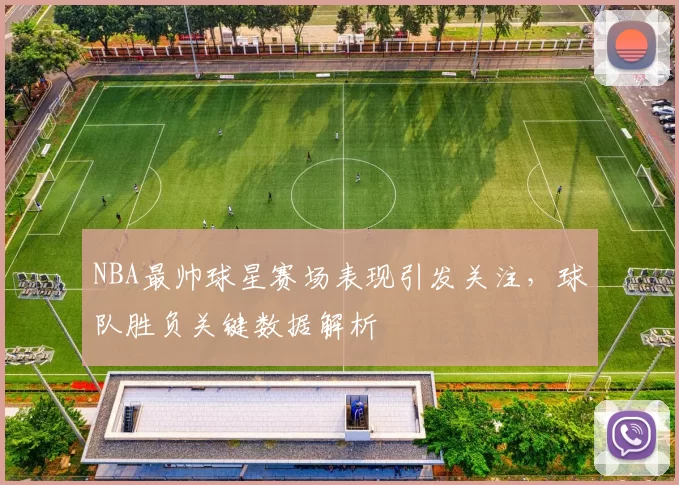 NBA最帅球星赛场表现引发关注,球队胜负关键数据解析