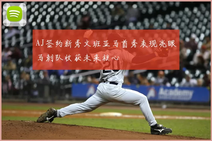 AJ签约新秀文班亚马首秀表现亮眼马刺队收获未来核心