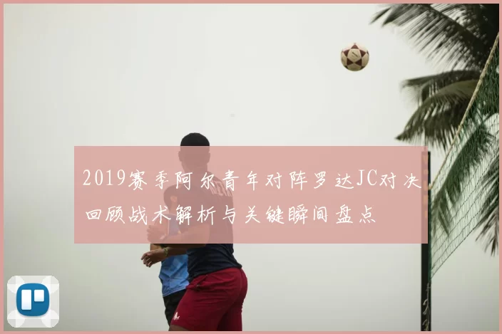 2019赛季阿尔青年对阵罗达JC对决回顾战术解析与关键瞬间盘点