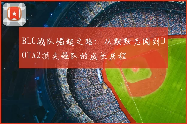 BLG战队崛起之路：从默默无闻到DOTA2顶尖强队的成长历程