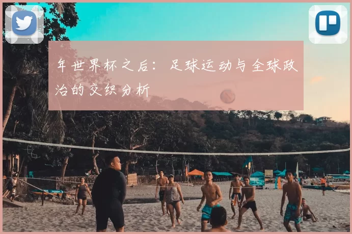 年世界杯之后：足球运动与全球政治的交织分析