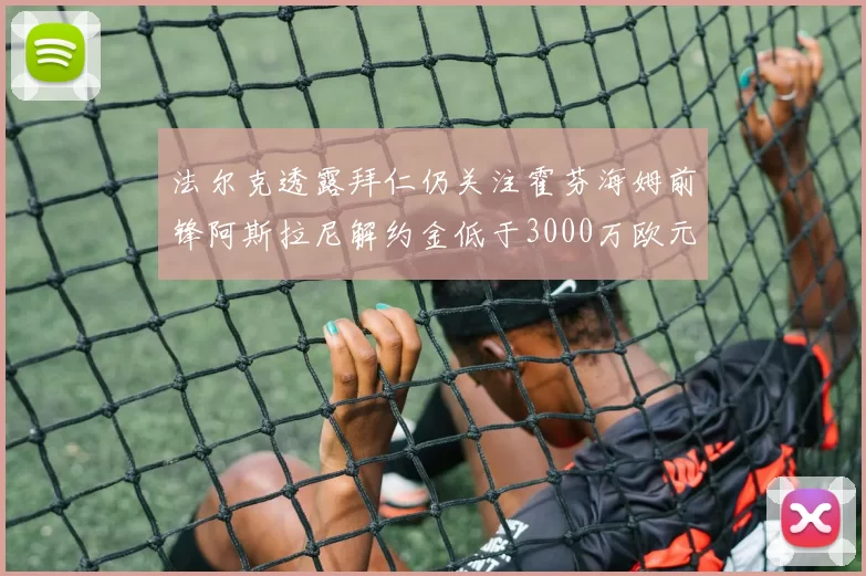 法尔克透露拜仁仍关注霍芬海姆前锋阿斯拉尼解约金低于3000万欧元
