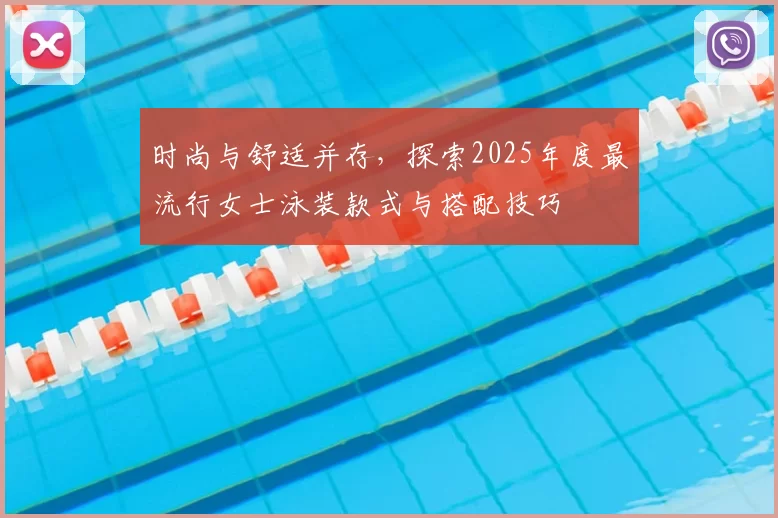 时尚与舒适并存，探索2025年度最流行女士泳装款式与搭配技巧