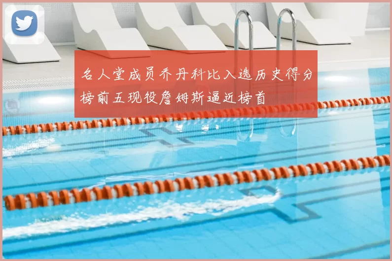 名人堂成员乔丹科比入选历史得分榜前五现役詹姆斯逼近榜首