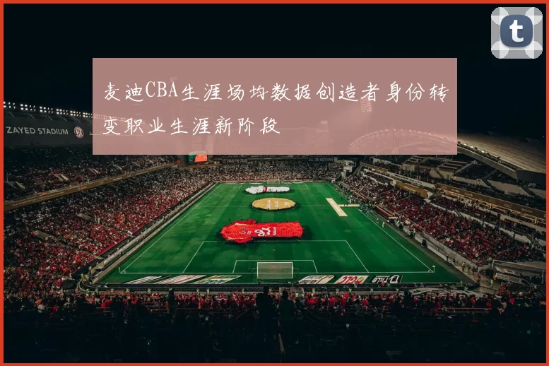 麦迪CBA生涯场均数据创造者身份转变职业生涯新阶段