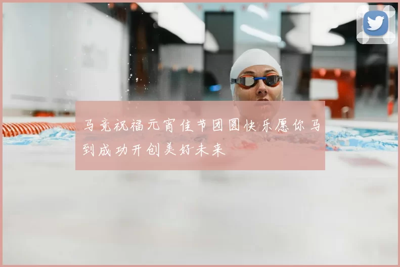 马竞祝福元宵佳节团圆快乐愿你马到成功开创美好未来