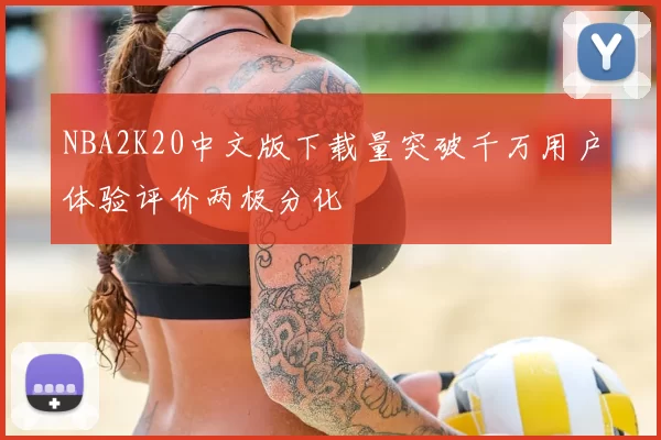 NBA2K20中文版下载量突破千万用户体验评价两极分化