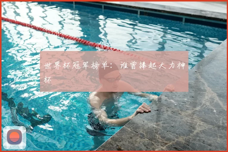 世界杯冠军榜单：谁曾捧起大力神杯