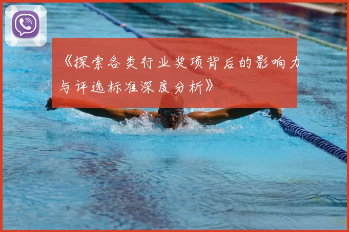《探索各类行业奖项背后的影响力与评选标准深度分析》