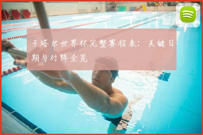 卡塔尔世界杯完整赛程表:关键日期与对阵全览