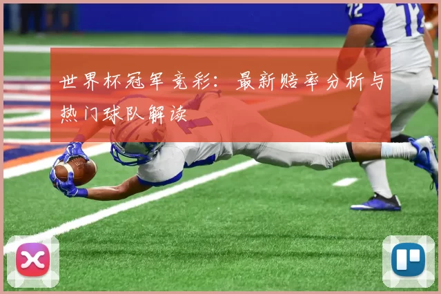 世界杯冠军竞彩:最新赔率分析与热门球队解读