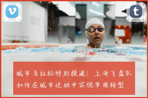 城市马拉松特别报道：上海飞盘队如何在城市运动中实现华丽转型