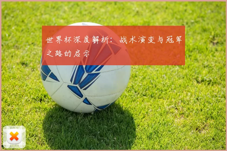 世界杯深度解析：战术演变与冠军之路的启示