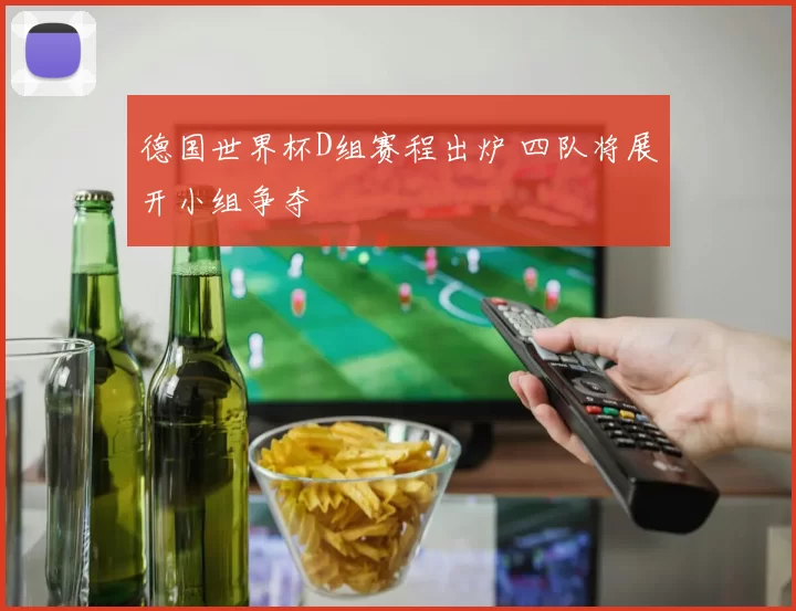 德国世界杯D组赛程出炉 四队将展开小组争夺
