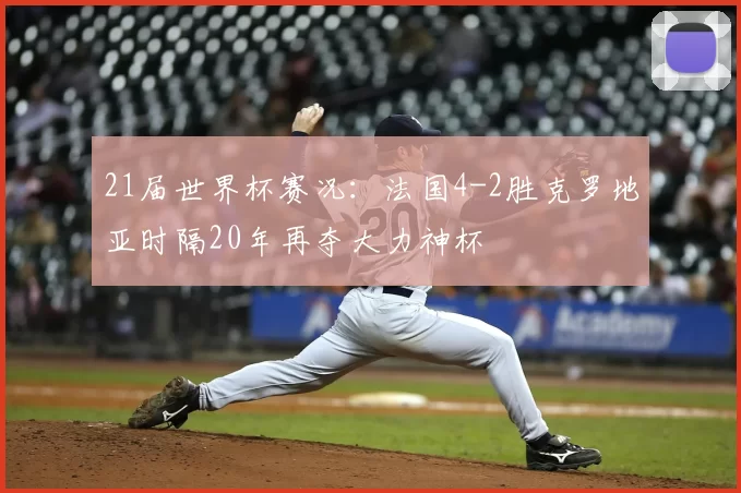 21届世界杯赛况:法国4-2胜克罗地亚时隔20年再夺大力神杯
