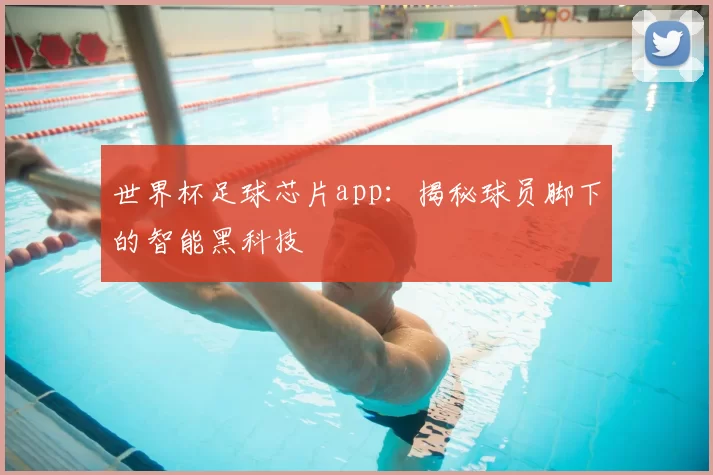 世界杯足球芯片app:揭秘球员脚下的智能黑科技