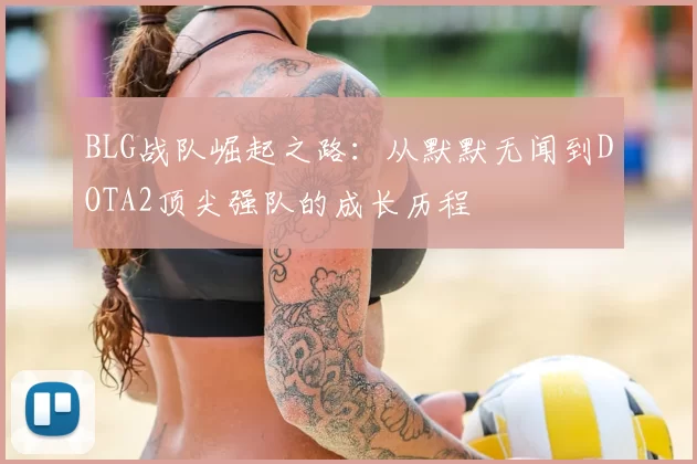 BLG战队崛起之路:从默默无闻到DOTA2顶尖强队的成长历程
