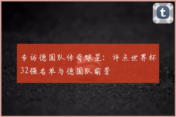 专访德国队传奇球星：评点世界杯32强名单与德国队前景