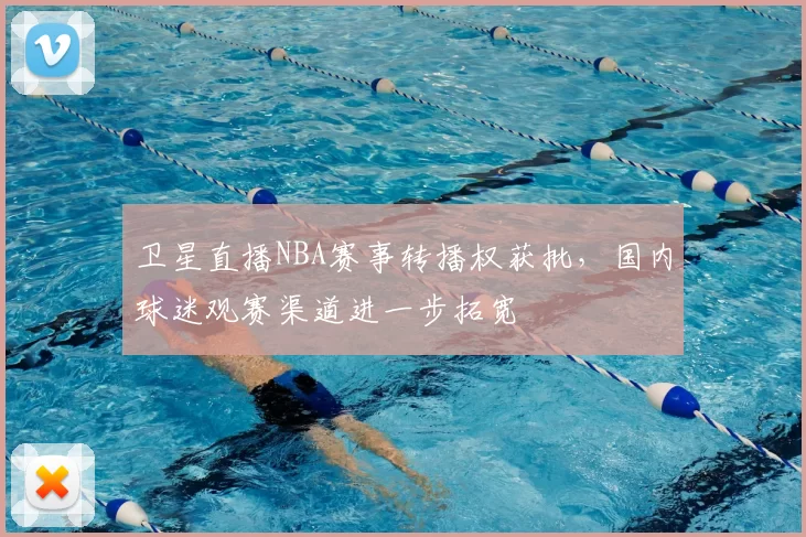 卫星直播NBA赛事转播权获批，国内球迷观赛渠道进一步拓宽