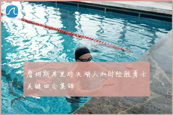 詹姆斯库里对决湖人加时险胜勇士关键回合集锦
