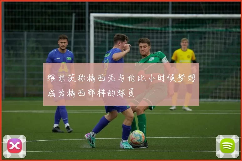 维尔茨称梅西无与伦比小时候梦想成为梅西那样的球员
