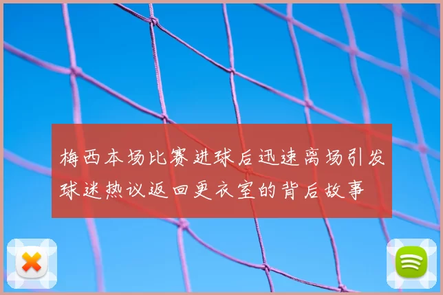 梅西本场比赛进球后迅速离场引发球迷热议返回更衣室的背后故事