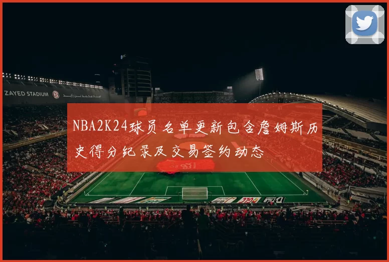 NBA2K24球员名单更新包含詹姆斯历史得分纪录及交易签约动态