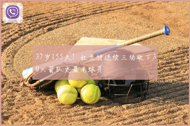 37岁155天!杜兰特连续三场砍下30火箭队史最老球员