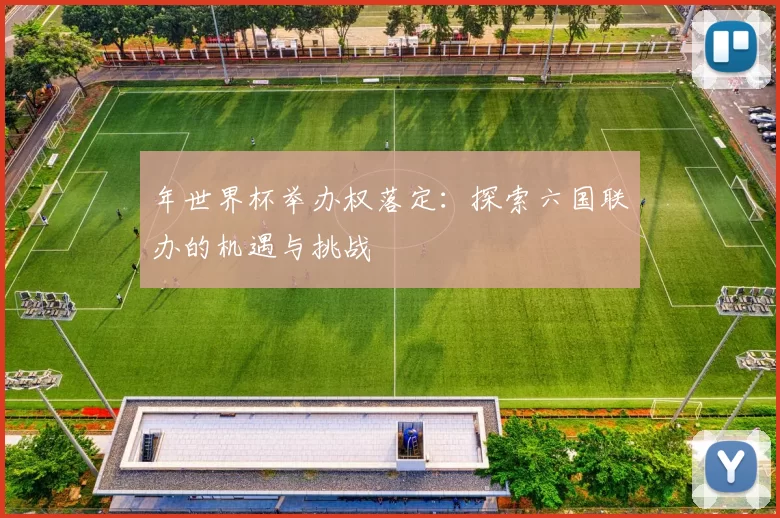 年世界杯举办权落定:探索六国联办的机遇与挑战