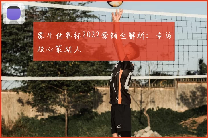 蒙牛世界杯2022营销全解析：专访核心策划人