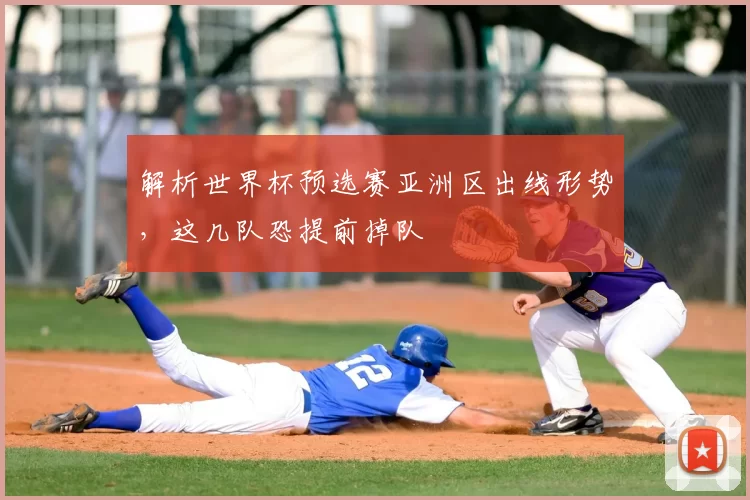 解析世界杯预选赛亚洲区出线形势，这几队恐提前掉队