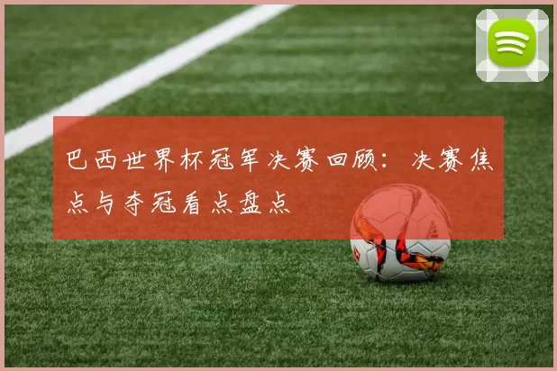 巴西世界杯冠军决赛回顾:决赛焦点与夺冠看点盘点